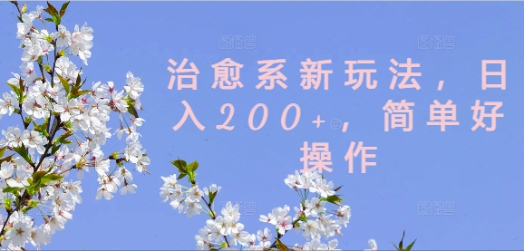 治愈系新玩法，日入200+，简单好操作【揭秘】-89网创