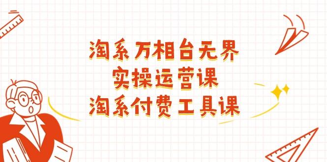 淘系-万相台无界实操运营课：淘系 付费工具课(40节课-89网创