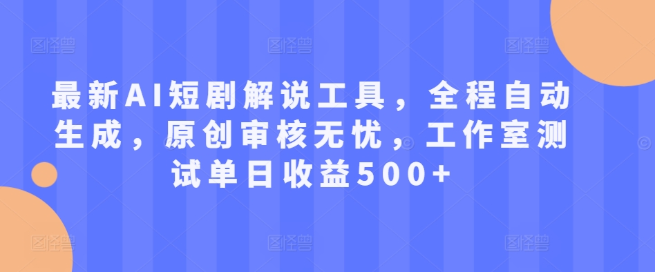 最新AI短剧解说工具，全程自动生成，原创审核无忧，工作室测试单日收益500+【揭秘】-89网创