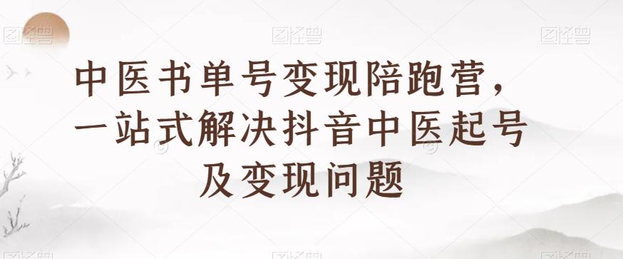 中医书单号变现陪跑营，一站式解决抖音中医起号及变现问题-89网创