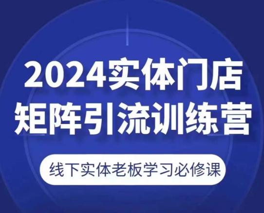 2024实体门店矩阵引流训练营，线下实体老板学习必修课-89网创