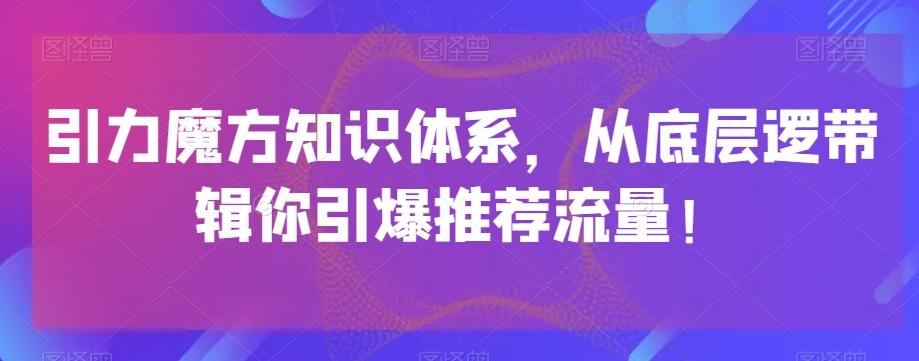 引力魔方知识体系，从底层逻‮带辑‬你引爆‮荐推‬流量！-89网创