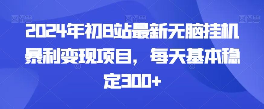 2024年初B站最新无脑挂机暴利变现项目，每天基本稳定300+-89网创