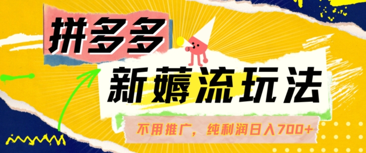 拼多多最新薅流玩法，无需开车推广，纯靠自然流吃饭-单纯赚50+利润，日入700+【揭秘】-89网创