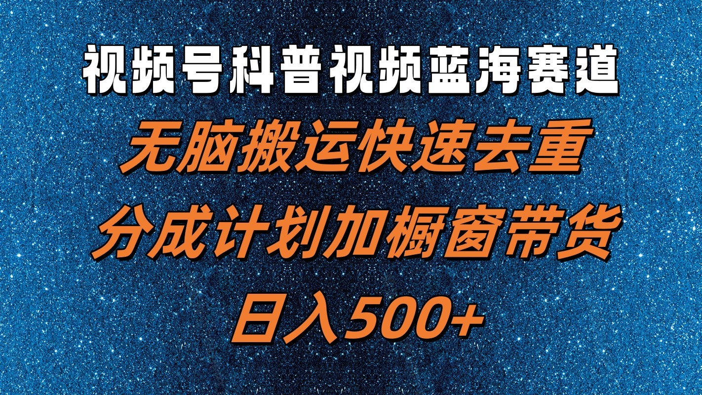 视频号科普视频蓝海赛道，无脑搬运快速去重，分成计划加橱窗带货，日入500+-89网创