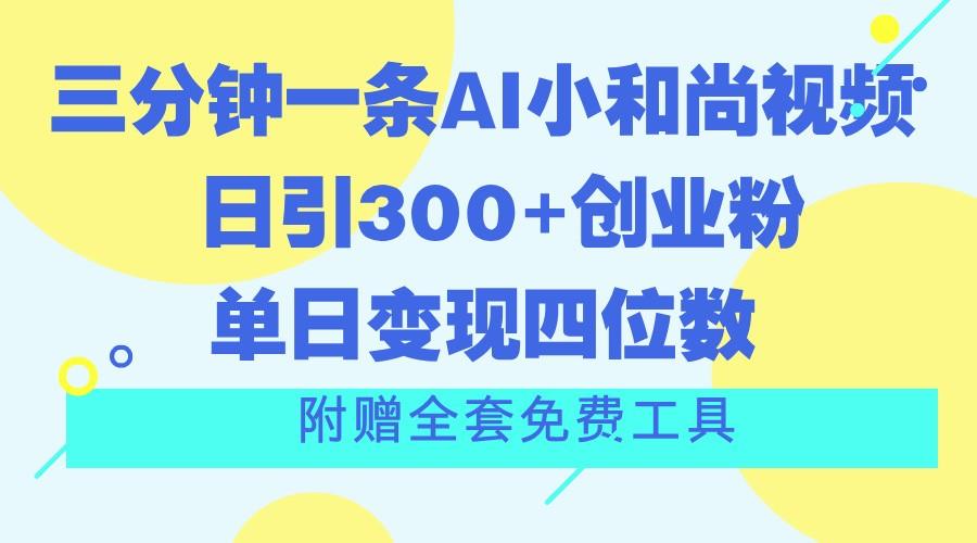 三分钟一条AI小和尚视频 ，日引300+创业粉。单日变现四位数 ，附赠全套免费工具-89网创