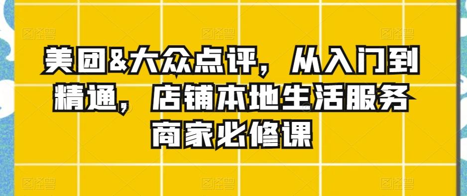美团&大众点评，从入门到精通，店铺本地生活服务商家必修课-89网创