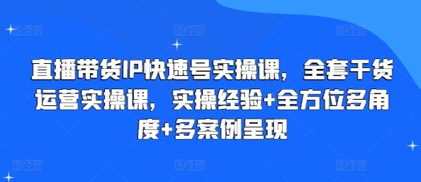 直播带货IP快速号实操课，全套干货运营实操课，实操经验+全方位多角度+多案例呈现-89网创