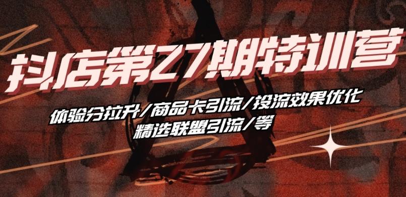 抖音小店·第27期特训营 体验分拉升/商品卡引流/投流效果优化/精选联盟引流/等-89网创