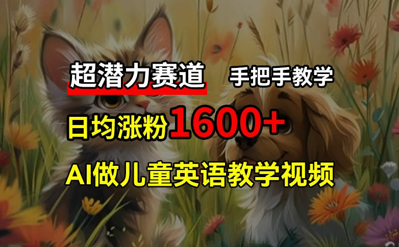 超潜力赛道，免费AI做儿童英语教学视频，3个月涨粉10w+，手把手教学，在家轻松获取被动收入-89网创