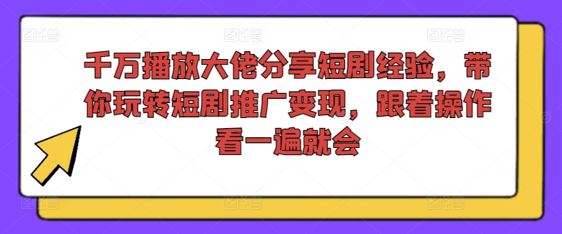 千万播放大佬分享短剧经验，带你玩转短剧推广变现，跟着操作看一遍就会-89网创