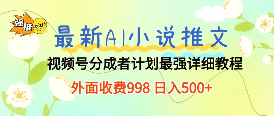 最新AI小说推文视频号分成计划 最强详细教程  日入500+-89网创