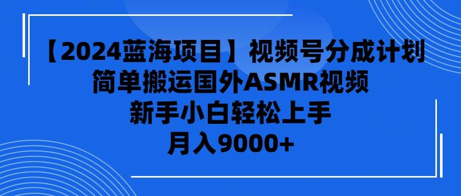 (9743期)【2024蓝海项目】视频号分成计划，无脑搬运国外ASMR视频，新手小白轻松…-89网创