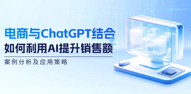 电商与ChatGPT结合：如何利用AI提升销售额，案例分析及应用策略-89网创