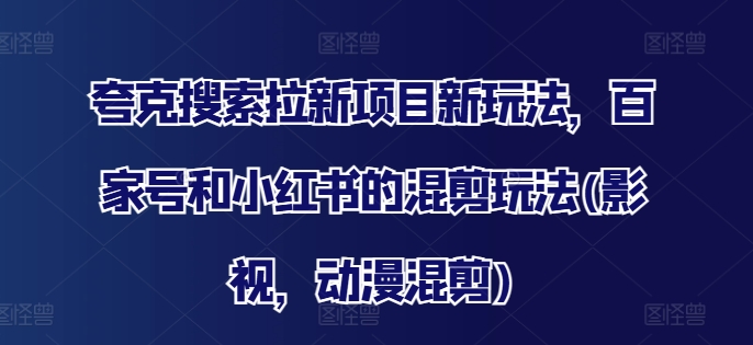夸克搜索拉新项目新玩法，百家号和小红书的混剪玩法(影视，动漫混剪)-89网创