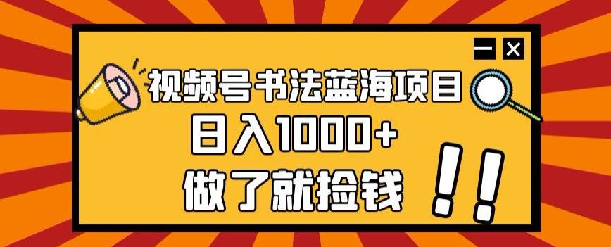 视频号书法蓝海项目，玩法简单，日入1000+【揭秘】-89网创