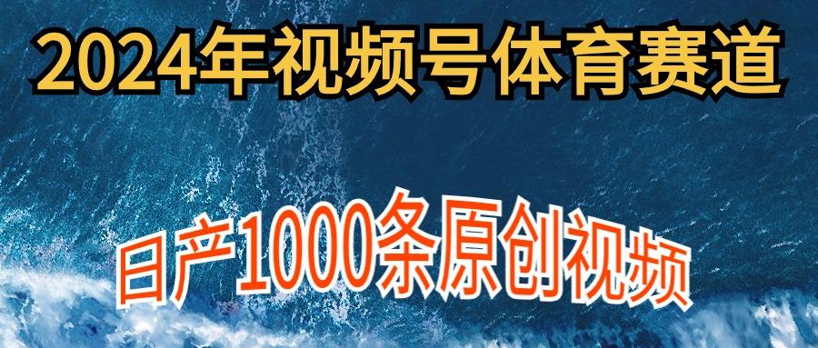 (9810期)2024年体育赛道视频号，新手轻松操作， 日产1000条原创视频,多账号多撸分成-89网创