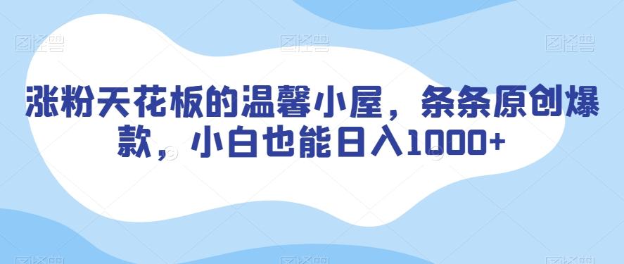 涨粉天花板的温馨小屋，条条原创爆款，小白也能日入1000+【揭秘】-89网创