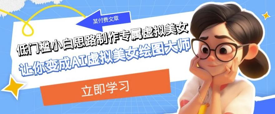 某公众号付费文章：低门槛小白思路制作专属虚拟美女让你变成AI虚拟美女绘图大师-89网创