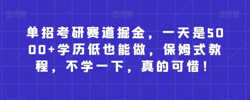 单招考研赛道掘金，一天是5000+学历低也能做，保姆式教程，不学一下，真的可惜！-89网创