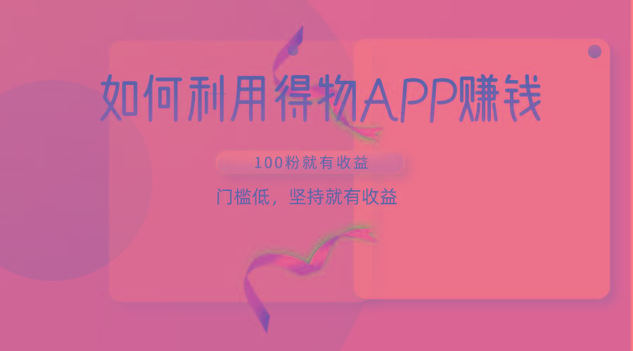 如何利用得物APP赚收益，100粉就可以赚收益，门槛低，坚持就有收益-89网创