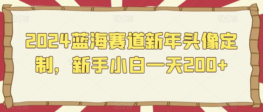 2024蓝海赛道新年头像定制，新手小白一天200+-89网创