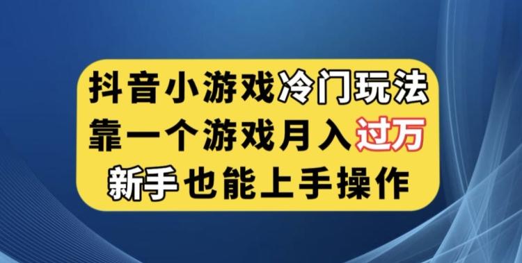 抖音小游戏冷门玩法，靠一个游戏月入过万，新手也能轻松上手【揭秘】-89网创