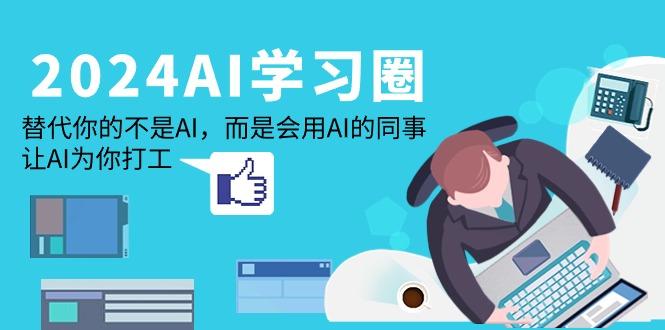 (9494期)2024-AI-学习圈：替代你的不是AI，而是会用AI的同事，让AI为你打工-89网创