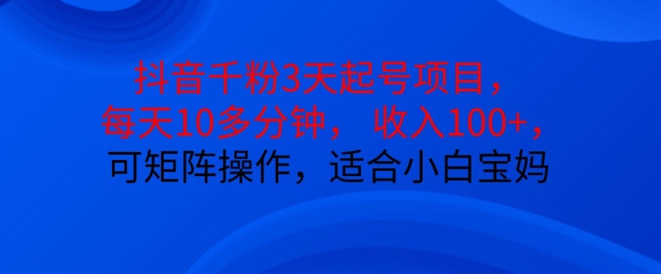 抖音干粉3天起号项目，每天10多分钟，收入100+，可矩阵操作，适合小白宝妈-89网创