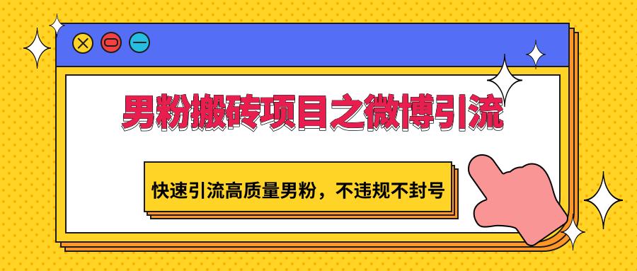 男粉搬砖项目之微博引流，快速引流高质量男粉，不违规不封号-89网创