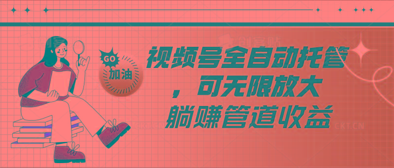 视频号全自动托管，有微信就能做的项目，可无限放大躺赚管道收益-89网创