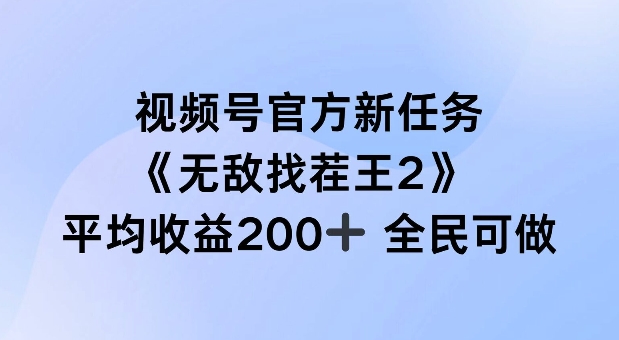 视频号官方新任务 ，无敌找茬王2， 单场收益200+全民可参与【揭秘】-89网创