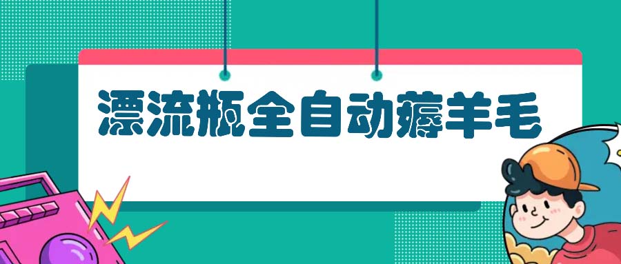 漂流瓶全自动薅羊毛：适合小白，宝妈，上班族，操作也是十分的简单-89网创