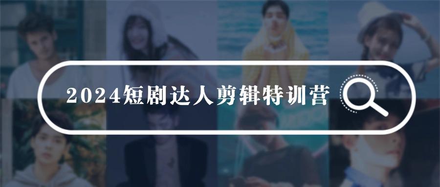 (9688期)2024短剧达人剪辑特训营，适合宝爸宝妈的0基础剪辑训练营(51节课)-89网创
