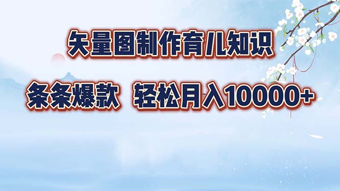 矢量图制作育儿知识，条条爆款，月入10000+-89网创