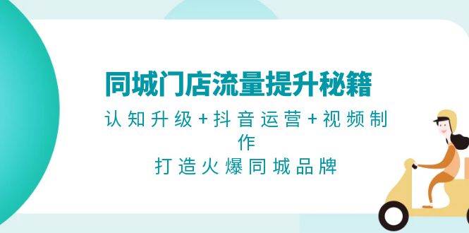 同城门店流量提升秘籍：认知升级+抖音运营+视频制作，打造火爆同城品牌-89网创