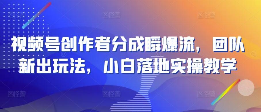 视频号创作者分成瞬爆流，团队新出玩法，小白落地实操教学【揭秘】-89网创