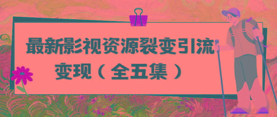 (9252期)利用最新的影视资源裂变引流变现自动引流自动成交(全五集)-89网创