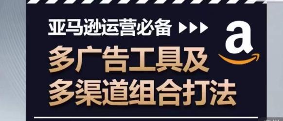 亚马逊运营必备，多广告工具及多渠道组合打法-89网创