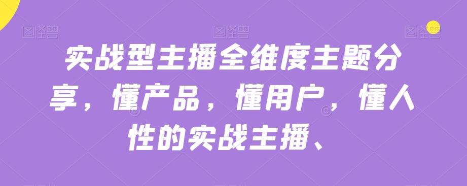 实战型主播全维度主题分享，懂产品，懂用户，懂人性的实战主播-89网创