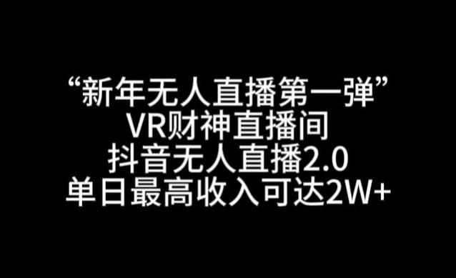 “新年无人直播第一弹“VR财神直播间，抖音无人直播2.0，单日最高收入可达2W+【揭秘】-89网创