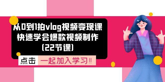 从0到1拍vlog视频变现课：快速学会爆款视频制作(22节课-89网创
