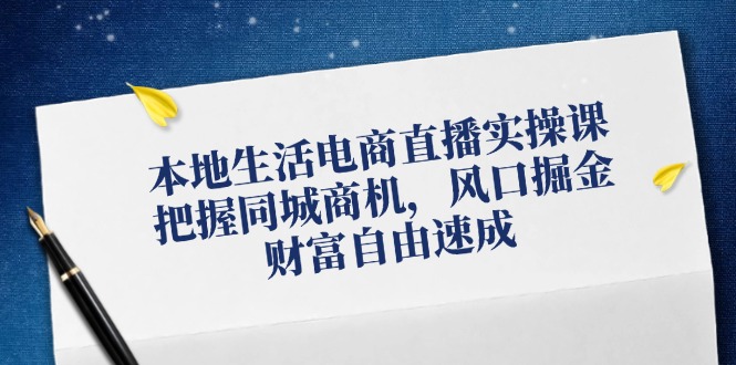 本地生活电商直播实操课，把握同城商机，风口掘金，财富自由速成-89网创