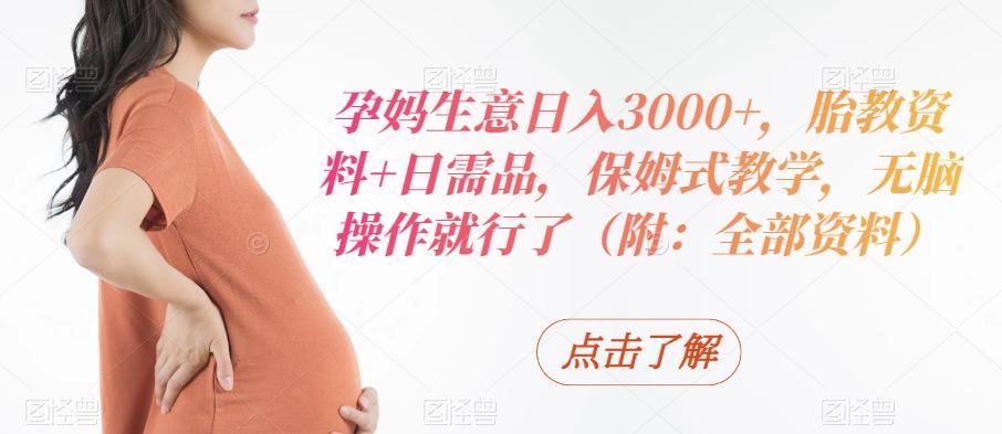 孕妈生意日入3000+，胎教资料+日需品，保姆式教学，无脑操作就行了（附：全部资料）-89网创