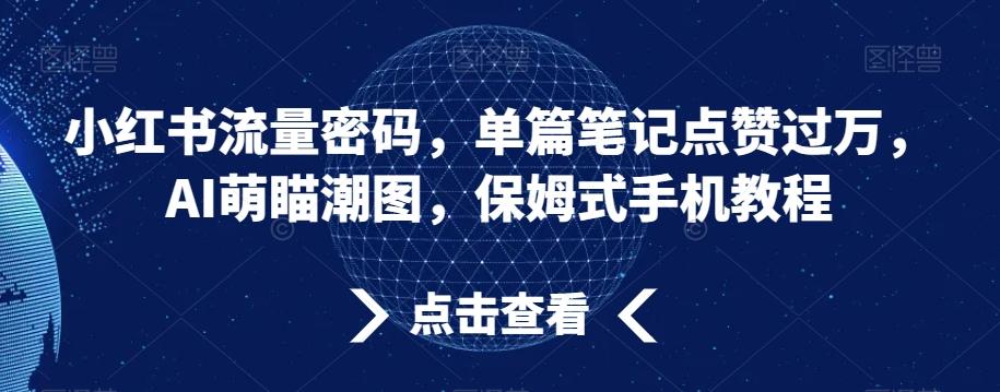 小红书流量密码，单篇笔记点赞过万，AI萌瞄潮图，保姆式手机教程【揭秘】-89网创