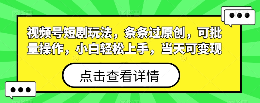 视频号短剧玩法，条条过原创，可批量操作，小白轻松上手，当天可变现-89网创