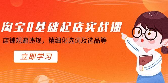 淘宝0基础起店实操课，店铺规避违规，精细化选词及选品等-89网创