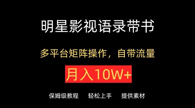 明星影视语录带书，抖音快手小红书视频号多平台矩阵操作，自带流量，月入10W+【揭秘】-89网创