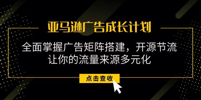 亚马逊-广告成长计划，掌握广告矩阵搭建/开源节流/流量来源多元化-89网创