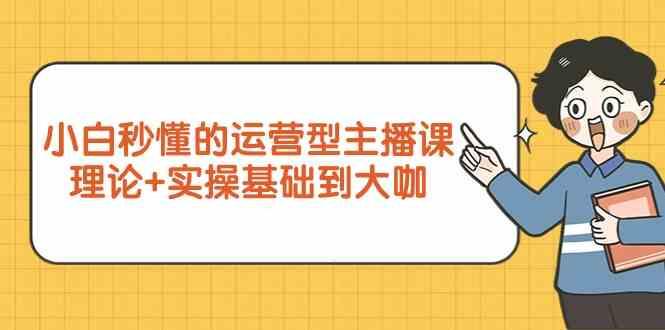 新手小白秒懂的运营型主播课，理论+实操基础到大咖(7节课)-89网创